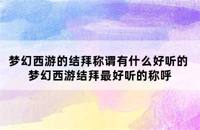 梦幻西游的结拜称谓有什么好听的 梦幻西游结拜最好听的称呼